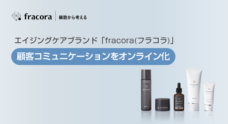 エイジングケアブランド「fracora（フラコラ）」顧客コミュニケーションをオンライン化