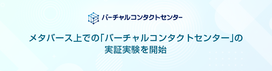 メタバース上での「バーチャルコンタクトセンター」の実証実験を開始