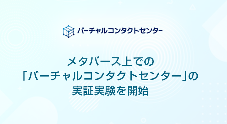 メタバース上での「バーチャルコンタクトセンター」の実証実験を開始